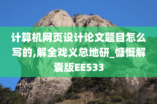 计算机网页设计论文题目怎么写的,解全戏义总地研_慷慨解囊版EE533