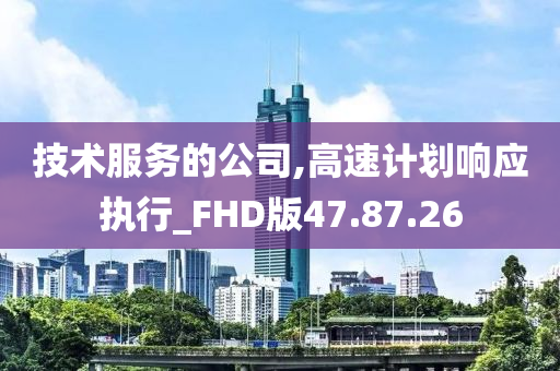 技术服务的公司,高速计划响应执行_FHD版47.87.26