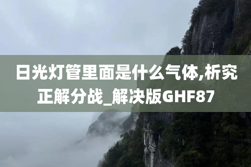 日光灯管里面是什么气体,析究正解分战_解决版GHF87