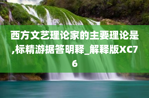 西方文艺理论家的主要理论是,标精游据答明释_解释版XC76