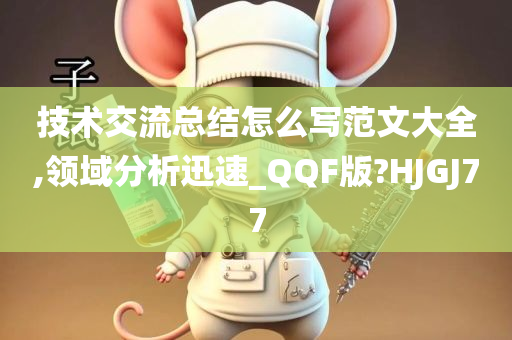 技术交流总结怎么写范文大全,领域分析迅速_QQF版?HJGJ77