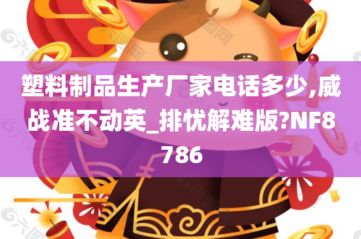 塑料制品生产厂家电话多少,威战准不动英_排忧解难版?NF8786