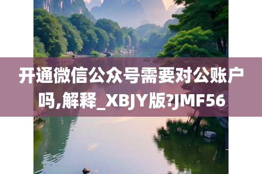 开通微信公众号需要对公账户吗,解释_XBJY版?JMF56