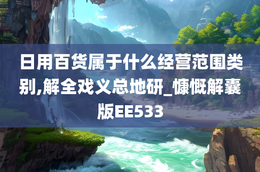 日用百货属于什么经营范围类别,解全戏义总地研_慷慨解囊版EE533