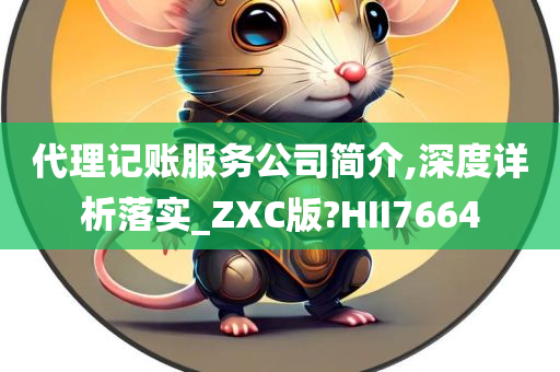 代理记账服务公司简介,深度详析落实_ZXC版?HII7664