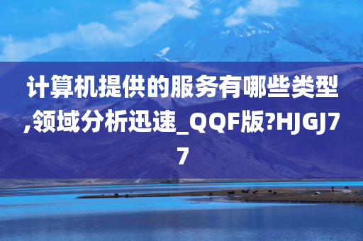 计算机提供的服务有哪些类型,领域分析迅速_QQF版?HJGJ77