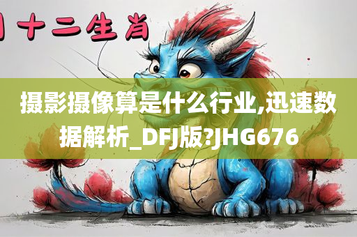 摄影摄像算是什么行业,迅速数据解析_DFJ版?JHG676