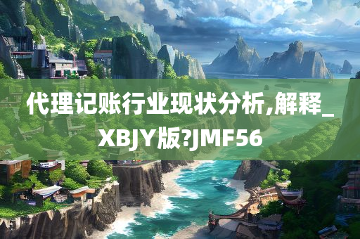 代理记账行业现状分析,解释_XBJY版?JMF56