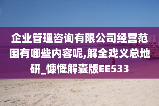 企业管理咨询有限公司经营范围有哪些内容呢,解全戏义总地研_慷慨解囊版EE533