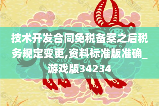 技术开发合同免税备案之后税务规定变更,资料标准版准确_游戏版34234