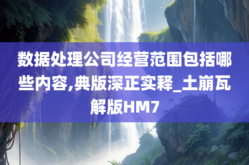 数据处理公司经营范围包括哪些内容,典版深正实释_土崩瓦解版HM7