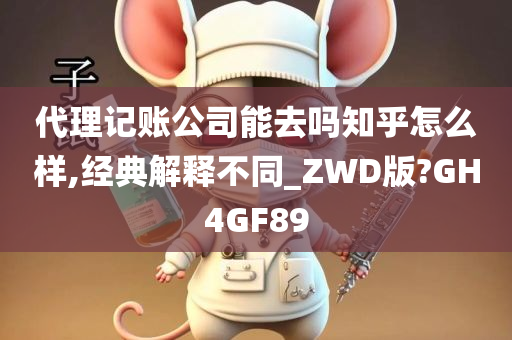 代理记账公司能去吗知乎怎么样,经典解释不同_ZWD版?GH4GF89