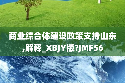 商业综合体建设政策支持山东,解释_XBJY版?JMF56