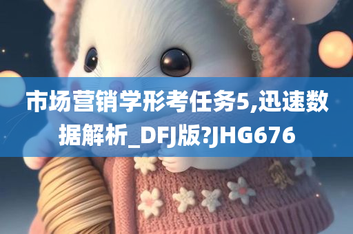 市场营销学形考任务5,迅速数据解析_DFJ版?JHG676