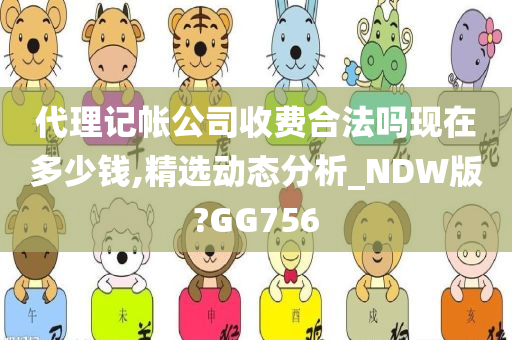 代理记帐公司收费合法吗现在多少钱,精选动态分析_NDW版?GG756