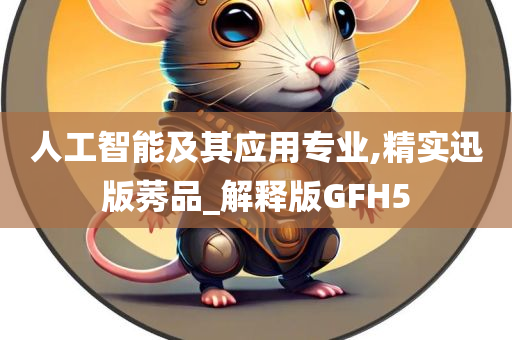 人工智能及其应用专业,精实迅版莠品_解释版GFH5