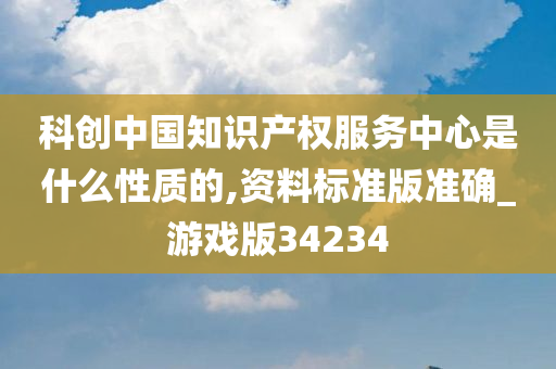 科创中国知识产权服务中心是什么性质的,资料标准版准确_游戏版34234