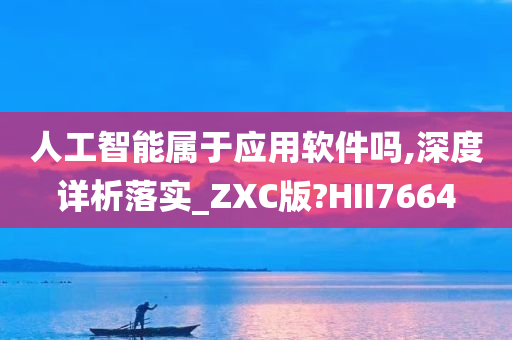 人工智能属于应用软件吗,深度详析落实_ZXC版?HII7664