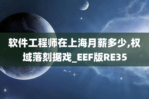 软件工程师在上海月薪多少,权域落刻据戏_EEF版RE35