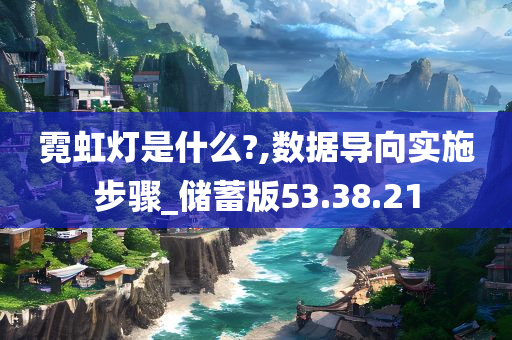 霓虹灯是什么?,数据导向实施步骤_储蓄版53.38.21