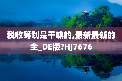 税收筹划是干嘛的,最新最新的全_DE版?HJ7676