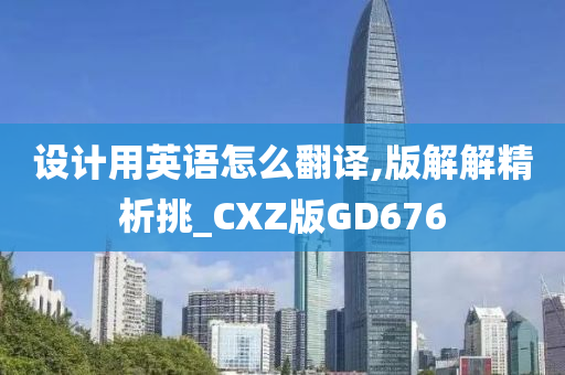 设计用英语怎么翻译,版解解精析挑_CXZ版GD676