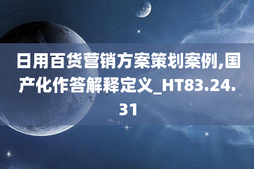 日用百货营销方案策划案例,国产化作答解释定义_HT83.24.31