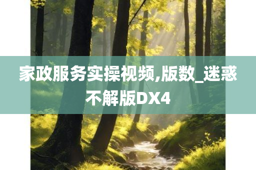 家政服务实操视频,版数_迷惑不解版DX4