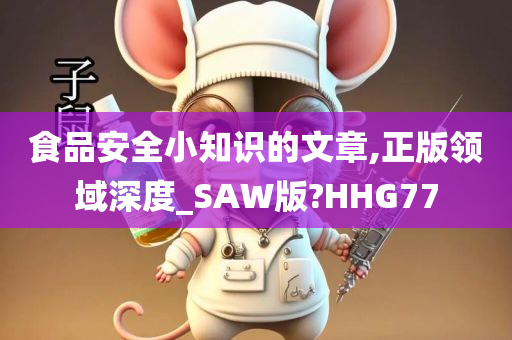 食品安全小知识的文章,正版领域深度_SAW版?HHG77