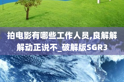 拍电影有哪些工作人员,良解解解动正说不_破解版SGR3