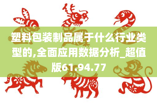 塑料包装制品属于什么行业类型的,全面应用数据分析_超值版61.94.77