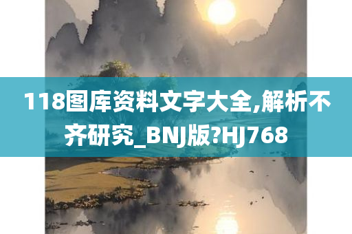 118图库资料文字大全,解析不齐研究_BNJ版?HJ768