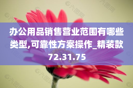 办公用品销售营业范围有哪些类型,可靠性方案操作_精装款72.31.75