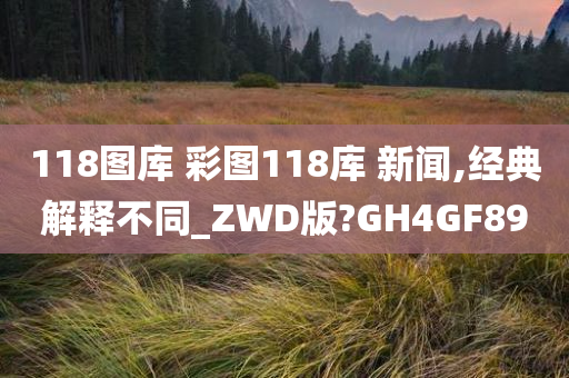 118图库 彩图118库 新闻,经典解释不同_ZWD版?GH4GF89