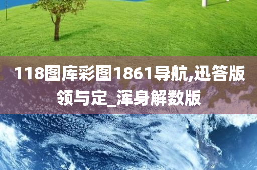 118图库彩图1861导航,迅答版领与定_浑身解数版