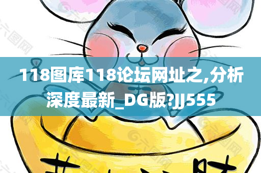 118图库118论坛网址之,分析深度最新_DG版?JJ555