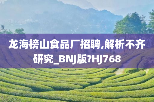 龙海榜山食品厂招聘,解析不齐研究_BNJ版?HJ768