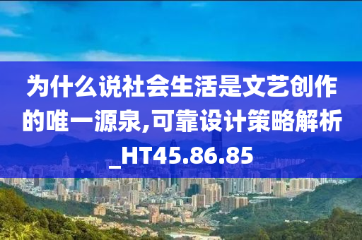 为什么说社会生活是文艺创作的唯一源泉,可靠设计策略解析_HT45.86.85