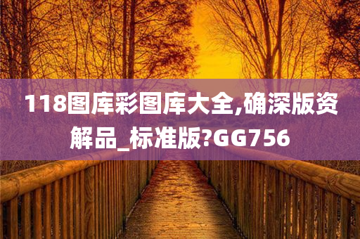 118图库彩图库大全,确深版资解品_标准版?GG756