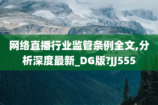 网络直播行业监管条例全文,分析深度最新_DG版?JJ555