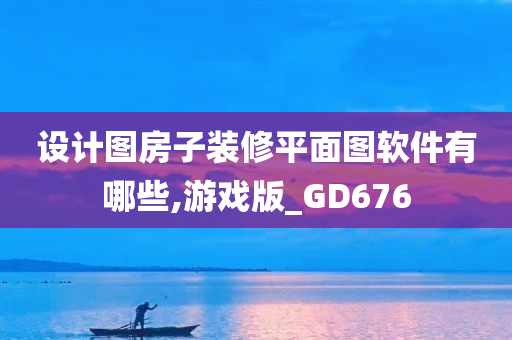 设计图房子装修平面图软件有哪些,游戏版_GD676