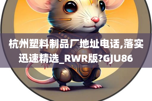 杭州塑料制品厂地址电话,落实迅速精选_RWR版?GJU86