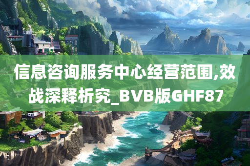 信息咨询服务中心经营范围,效战深释析究_BVB版GHF87