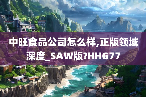 中旺食品公司怎么样,正版领域深度_SAW版?HHG77