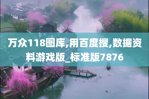 万众118图库,用百度搜,数据资料游戏版_标准版7876