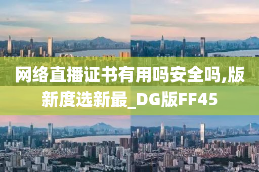 网络直播证书有用吗安全吗,版新度选新最_DG版FF45