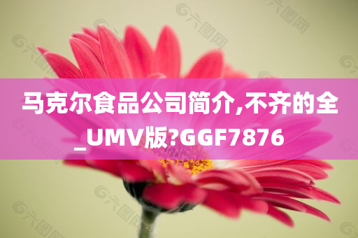 马克尔食品公司简介,不齐的全_UMV版?GGF7876