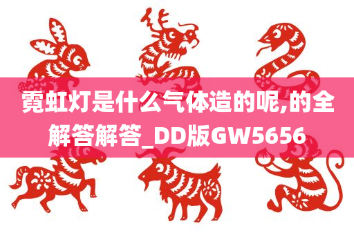 霓虹灯是什么气体造的呢,的全解答解答_DD版GW5656