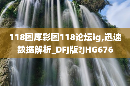 118图库彩图118论坛ig,迅速数据解析_DFJ版?JHG676