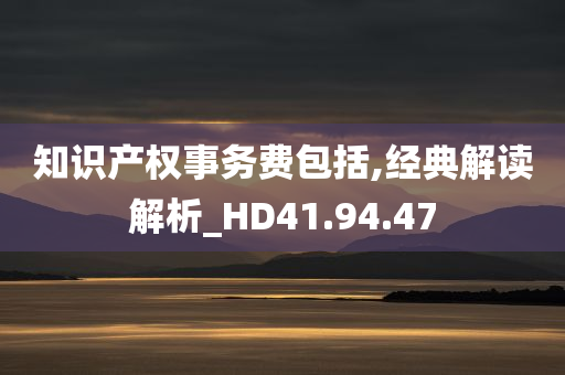 知识产权事务费包括,经典解读解析_HD41.94.47